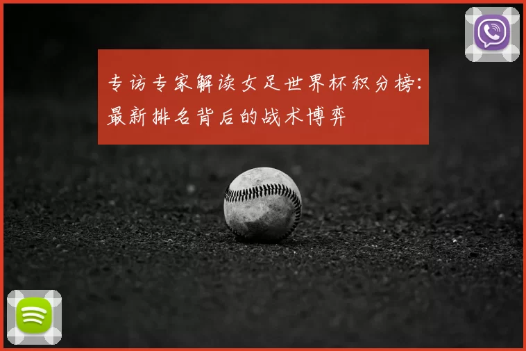 专访专家解读女足世界杯积分榜：最新排名背后的战术博弈