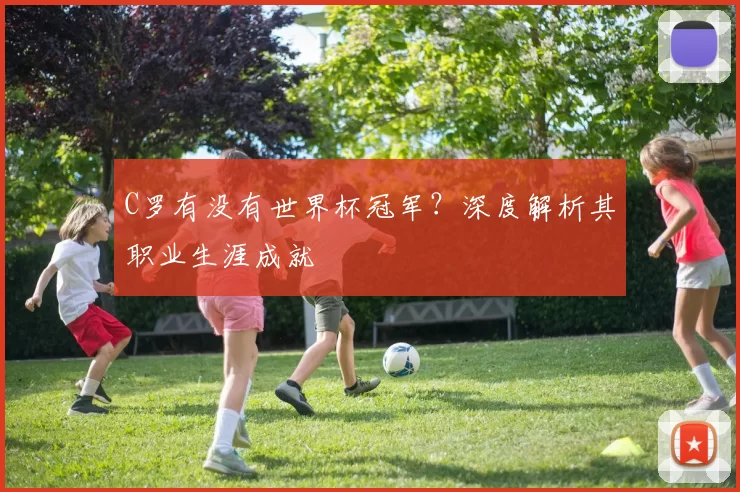 C罗有没有世界杯冠军？深度解析其职业生涯成就