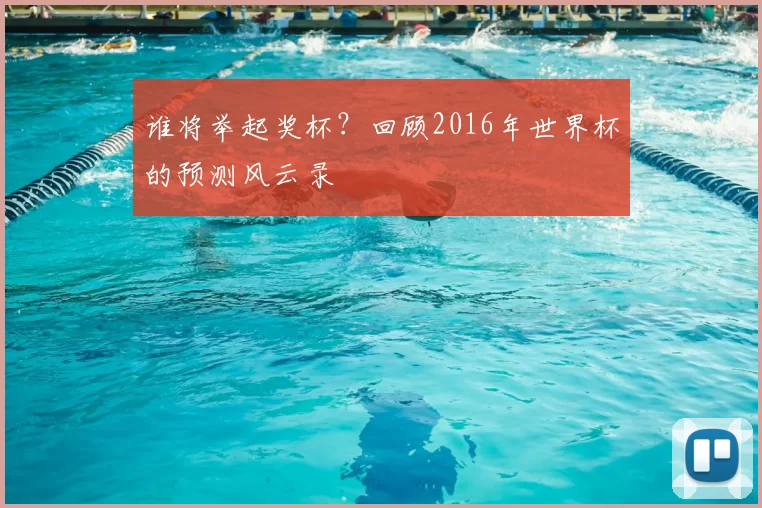 谁将举起奖杯?回顾2016年世界杯的预测风云录