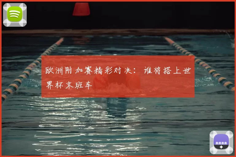 欧洲附加赛精彩对决:谁将搭上世界杯末班车