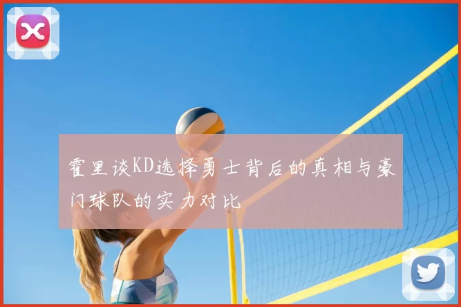 霍里谈KD选择勇士背后的真相与豪门球队的实力对比
