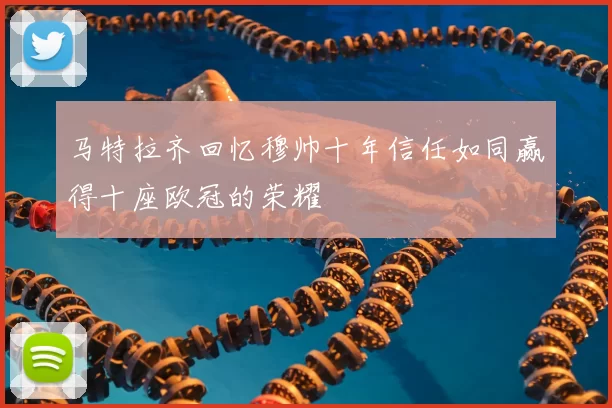 马特拉齐回忆穆帅十年信任如同赢得十座欧冠的荣耀