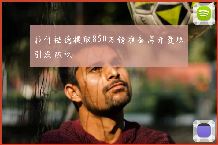 拉什福德提取850万镑准备离开曼联引发热议
