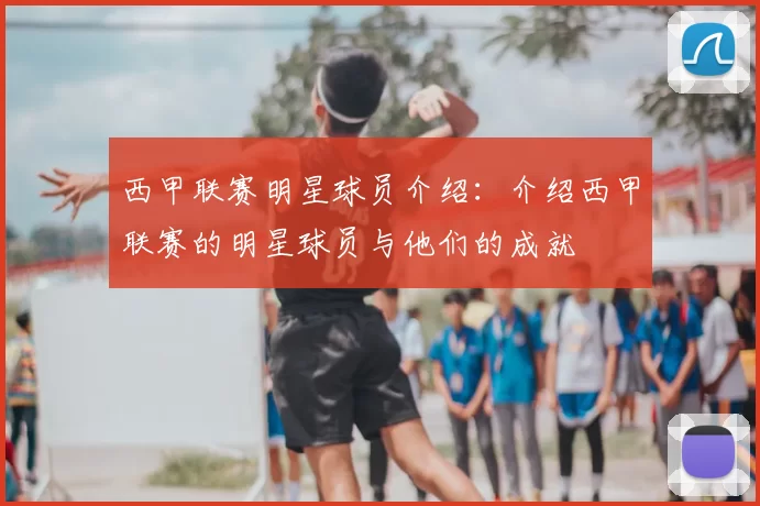 西甲联赛明星球员介绍:介绍西甲联赛的明星球员与他们的成就