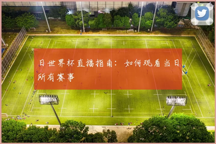 日世界杯直播指南：如何观看当日所有赛事