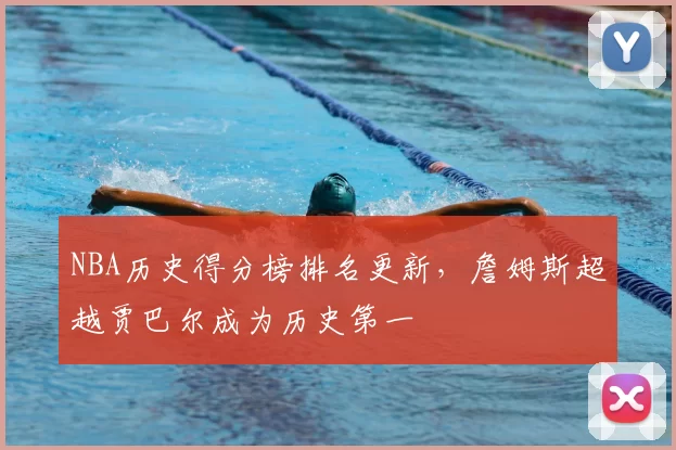 NBA历史得分榜排名更新，詹姆斯超越贾巴尔成为历史第一