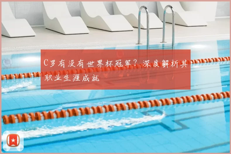 C罗有没有世界杯冠军?深度解析其职业生涯成就