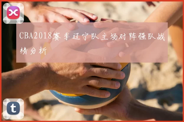 CBA2018赛季辽宁队主场对阵强队战绩分析
